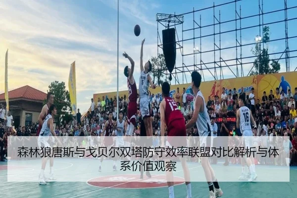 森林狼唐斯与戈贝尔双塔防守效率联盟对比解析与体系价值观察