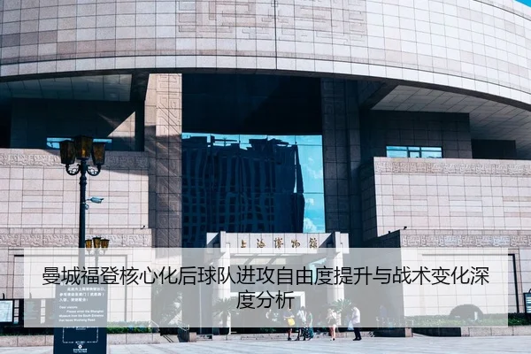 曼城福登核心化后球队进攻自由度提升与战术变化深度分析