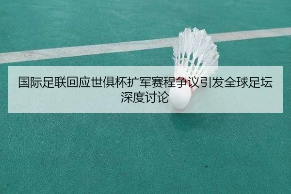 国际足联回应世俱杯扩军赛程争议引发全球足坛深度讨论