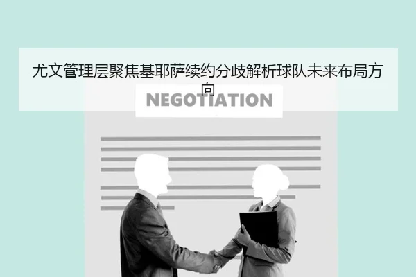 尤文管理层聚焦基耶萨续约分歧解析球队未来布局方向