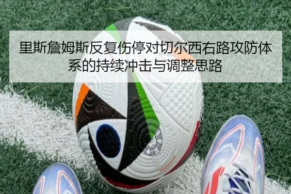 里斯詹姆斯反复伤停对切尔西右路攻防体系的持续冲击与调整思路