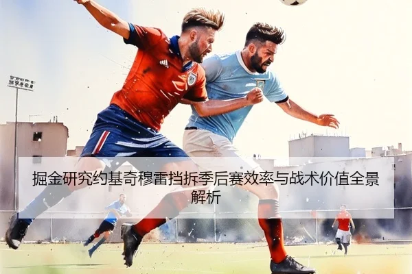 掘金研究约基奇穆雷挡拆季后赛效率与战术价值全景解析