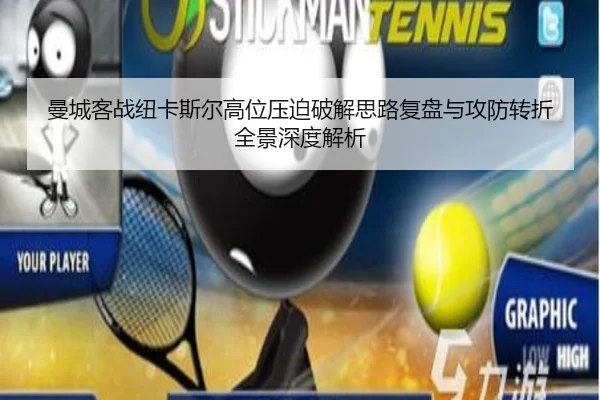 曼城客战纽卡斯尔高位压迫破解思路复盘与攻防转折全景深度解析