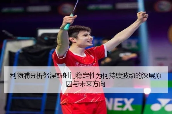 利物浦分析努涅斯射门稳定性为何持续波动的深层原因与未来方向