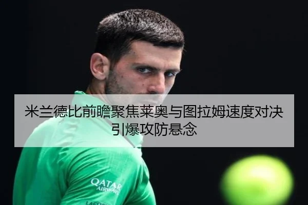 米兰德比前瞻聚焦莱奥与图拉姆速度对决引爆攻防悬念