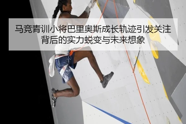 马竞青训小将巴里奥斯成长轨迹引发关注背后的实力蜕变与未来想象