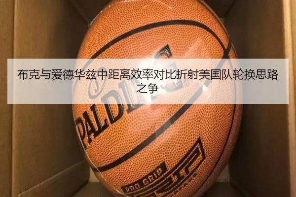 布克与爱德华兹中距离效率对比折射美国队轮换思路之争